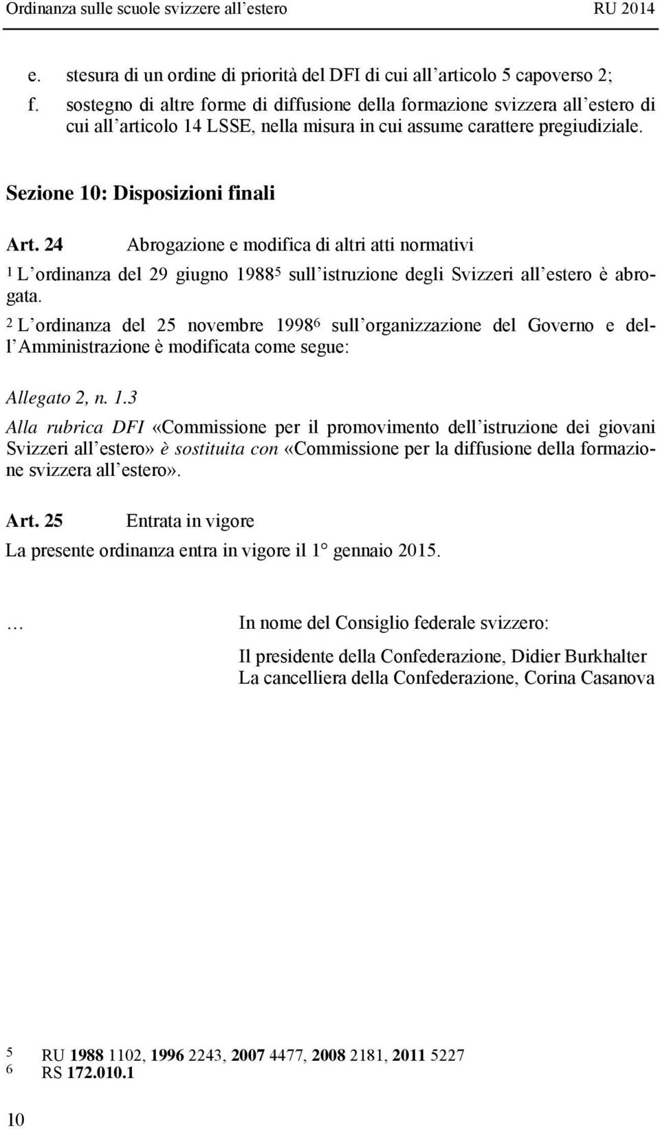 24 Abrogazione e modifica di altri atti normativi 1 L ordinanza del 29 giugno 1988 5 sull istruzione degli Svizzeri all estero è abrogata.