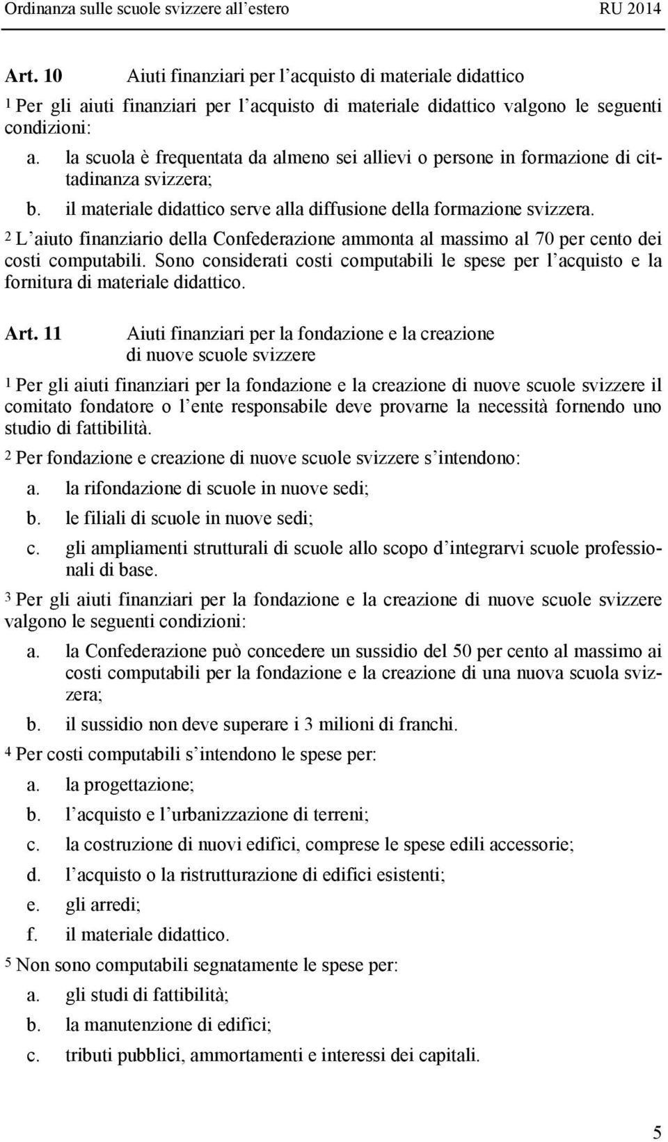 2 L aiuto finanziario della Confederazione ammonta al massimo al 70 per cento dei costi computabili. Sono considerati costi computabili le spese per l acquisto e la fornitura di materiale didattico.