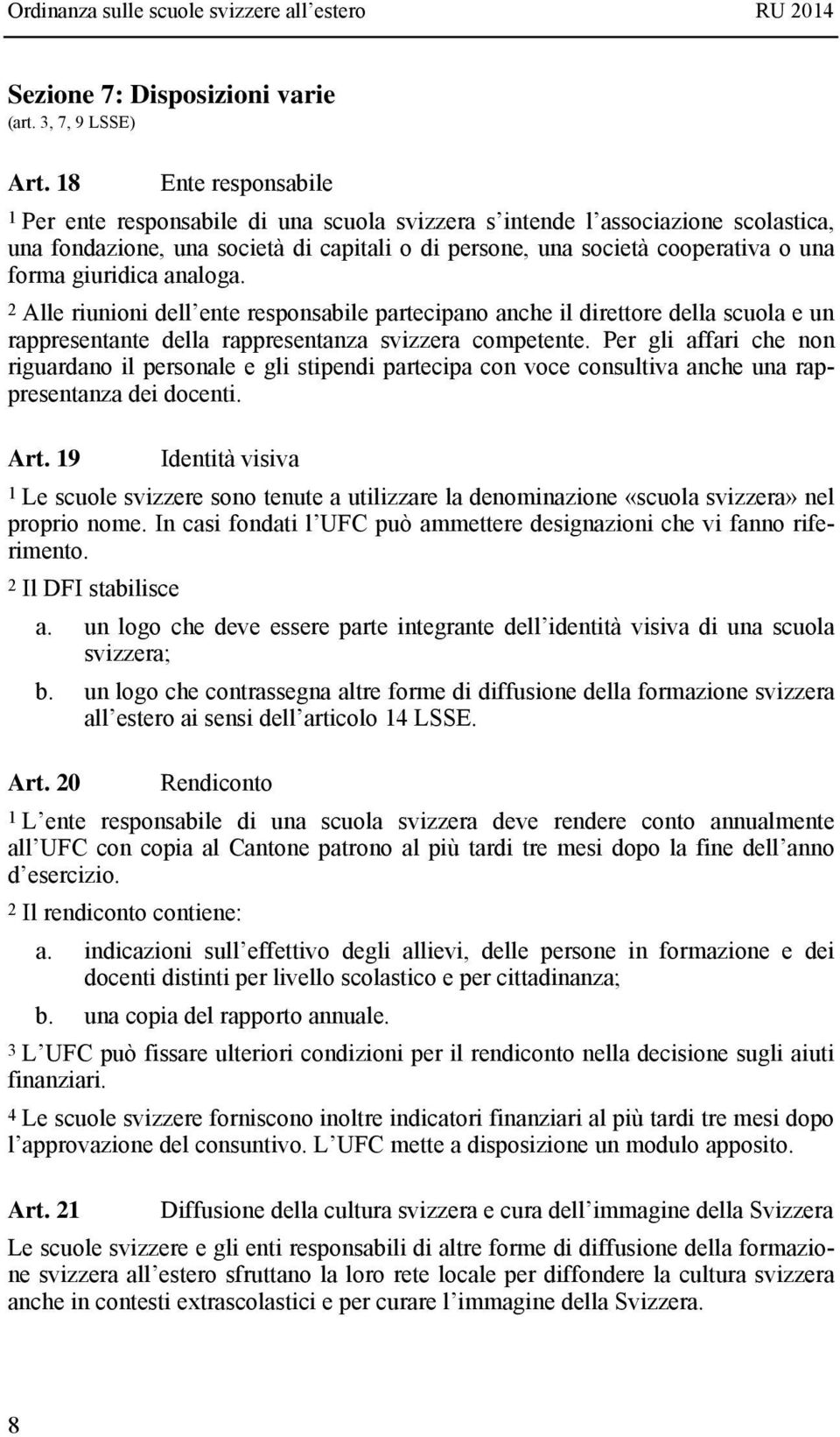 giuridica analoga. 2 Alle riunioni dell ente responsabile partecipano anche il direttore della scuola e un rappresentante della rappresentanza svizzera competente.