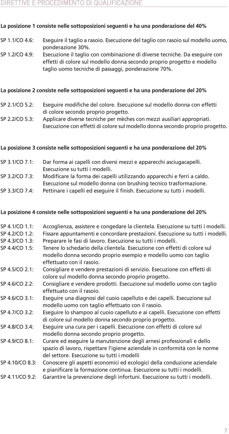 Da eseguire con effetti di colore sul modello donna secondo proprio progetto e modello taglio uomo tecniche di passaggi, ponderazione 70%.