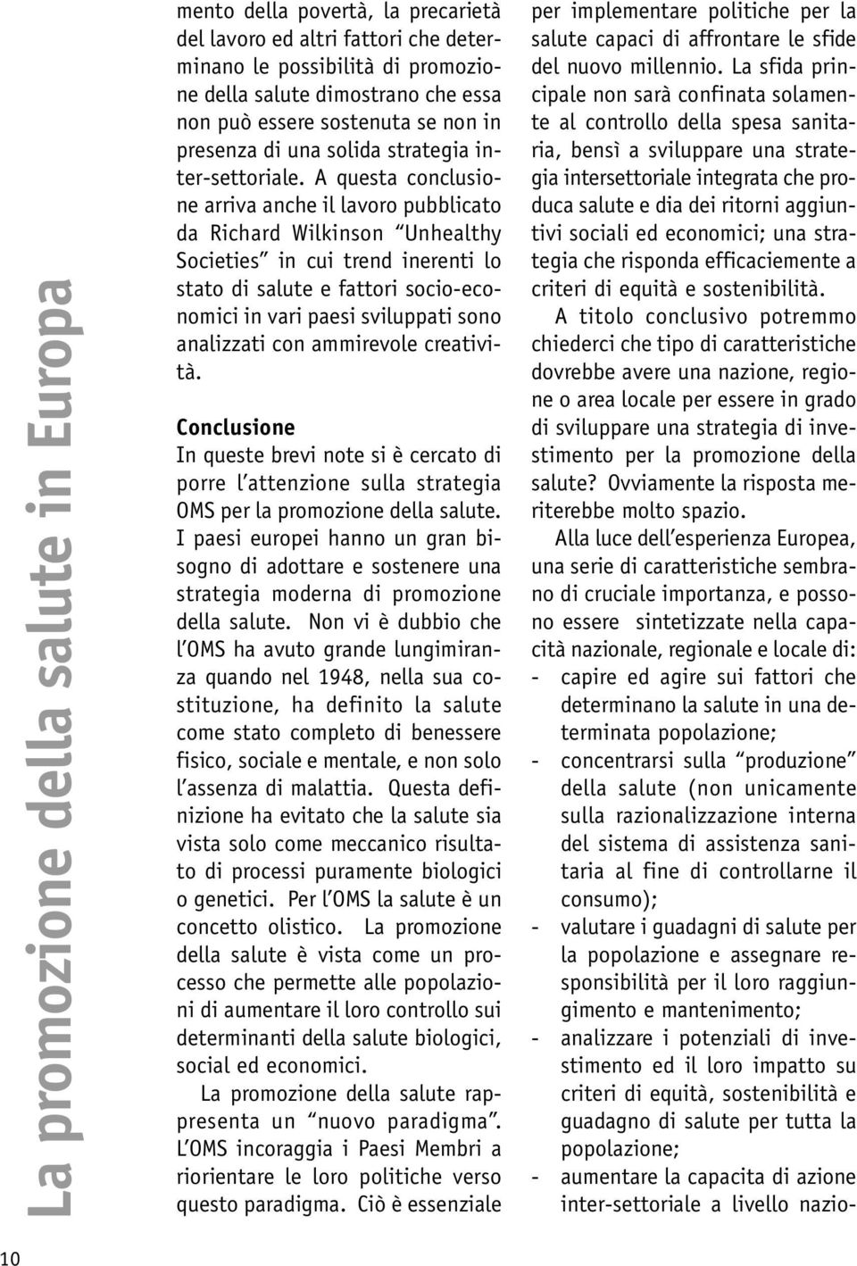 A questa conclusione arriva anche il lavoro pubblicato da Richard Wilkinson Unhealthy Societies in cui trend inerenti lo stato di salute e fattori socio-economici in vari paesi sviluppati sono