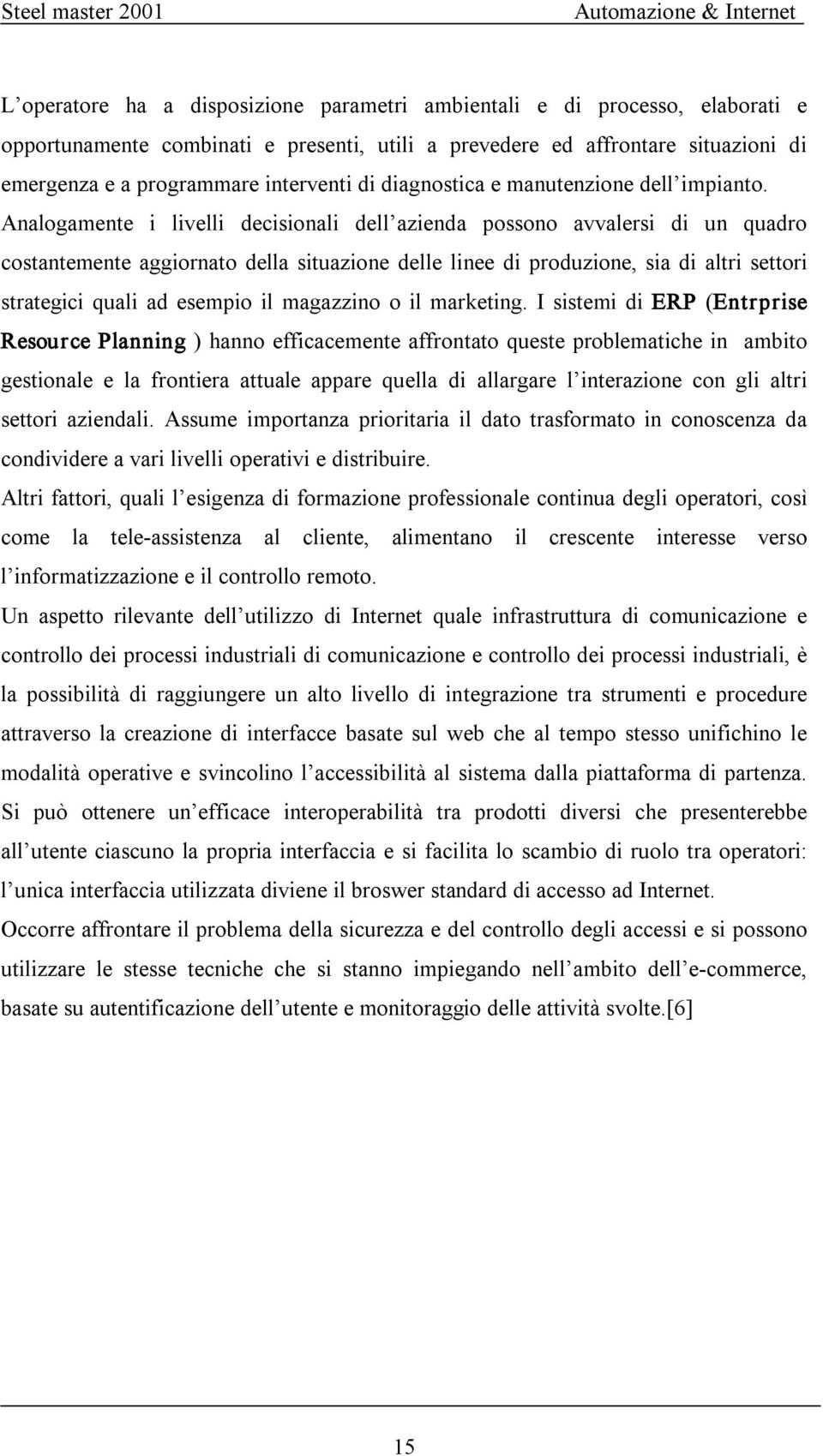 Analogamente i livelli decisionali dell azienda possono avvalersi di un quadro costantemente aggiornato della situazione delle linee di produzione, sia di altri settori strategici quali ad esempio il