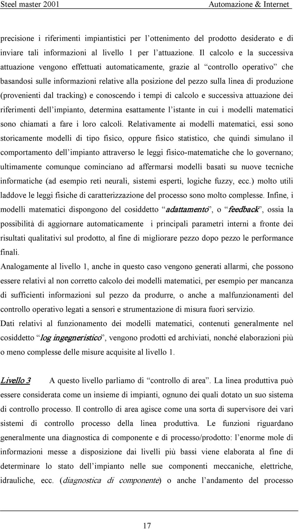 (provenienti dal tracking) e conoscendo i tempi di calcolo e successiva attuazione dei riferimenti dell impianto, determina esattamente l istante in cui i modelli matematici sono chiamati a fare i