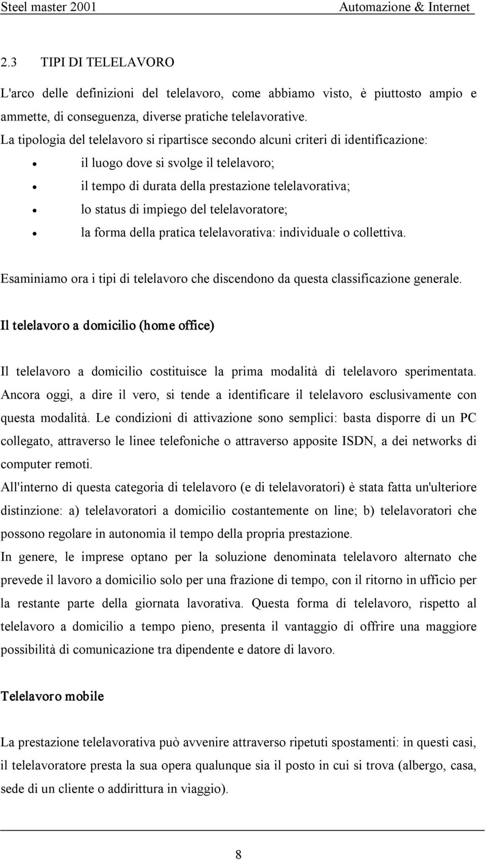 del telelavoratore; la forma della pratica telelavorativa: individuale o collettiva. Esaminiamo ora i tipi di telelavoro che discendono da questa classificazione generale.