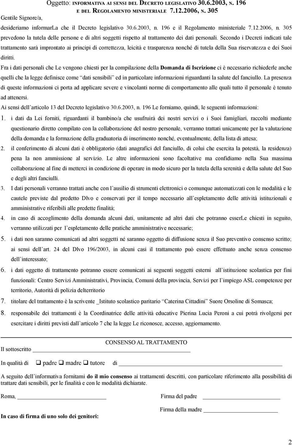 Secondo i Decreti indicati tale trattamento sarà improntato ai principi di correttezza, leicità e trasparenza nonché di tutela della Sua riservatezza e dei Suoi diritti.