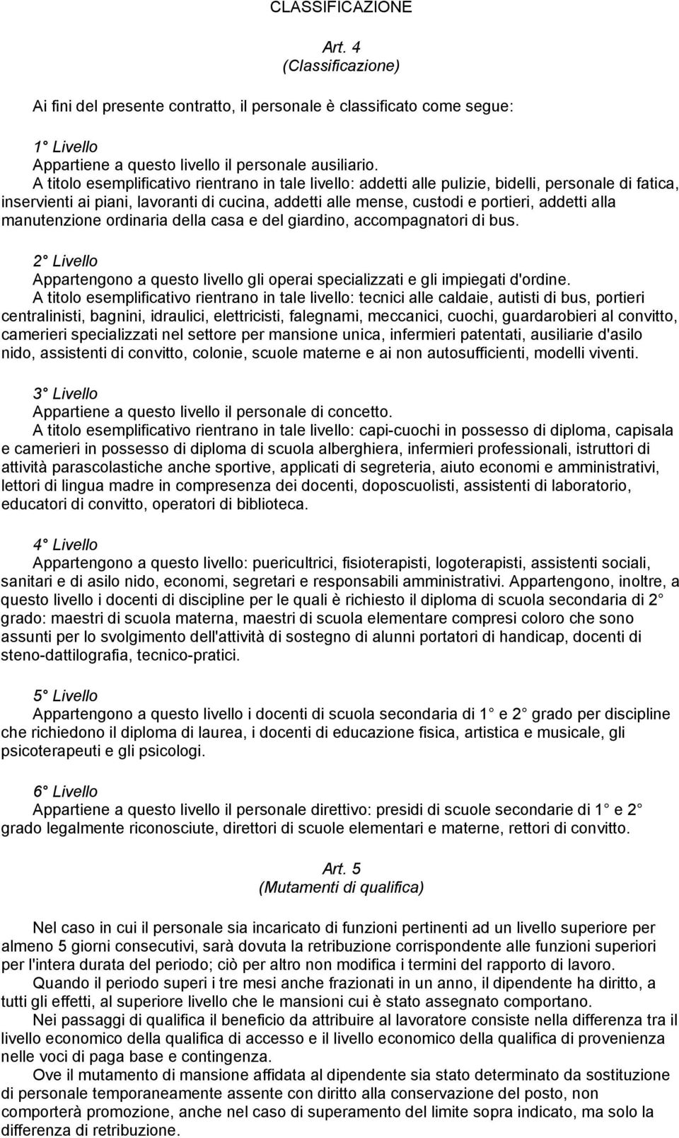 manutenzione ordinaria della casa e del giardino, accompagnatori di bus. 2 Livello Appartengono a questo livello gli operai specializzati e gli impiegati d'ordine.