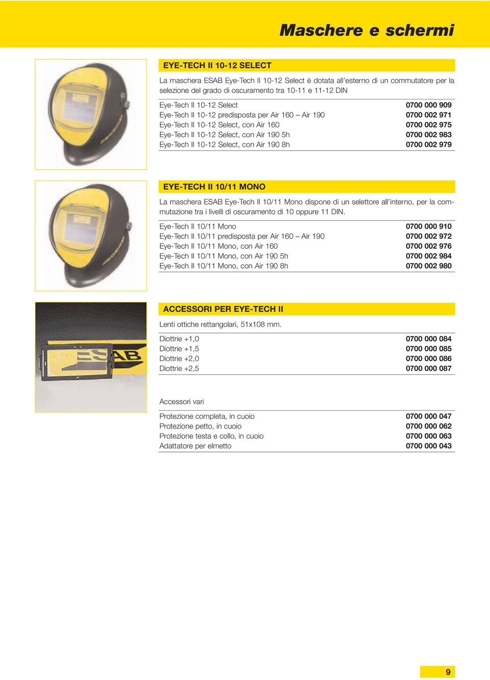 Eye-Tech II 10-12 Select, con Air 190 8h 0700 002 979 EYE-TECH II 10/11 MONO La maschera ESAB Eye-Tech II 10/11 Mono dispone di un selettore all interno, per la commutazione tra i livelli di