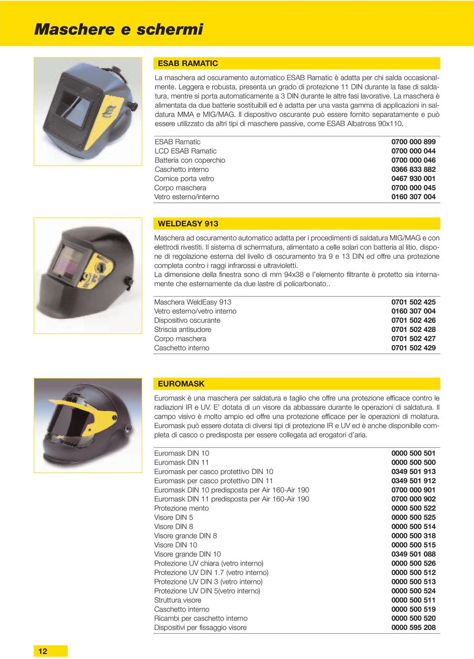 La maschera è alimentata da due batterie sostituibili ed è adatta per una vasta gamma di applicazioni in saldatura MMA e MIG/MAG.