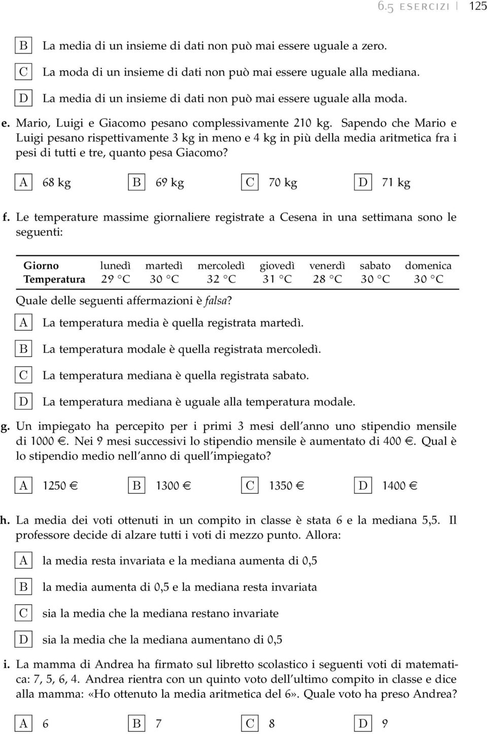 Sapendo che Mario e Luigi pesano rispettivamente 3 kg in meno e 4 kg in più della media aritmetica fra i pesi di tutti e tre, quanto pesa Giacomo? 68 kg 69 kg 70 kg 71 kg f.