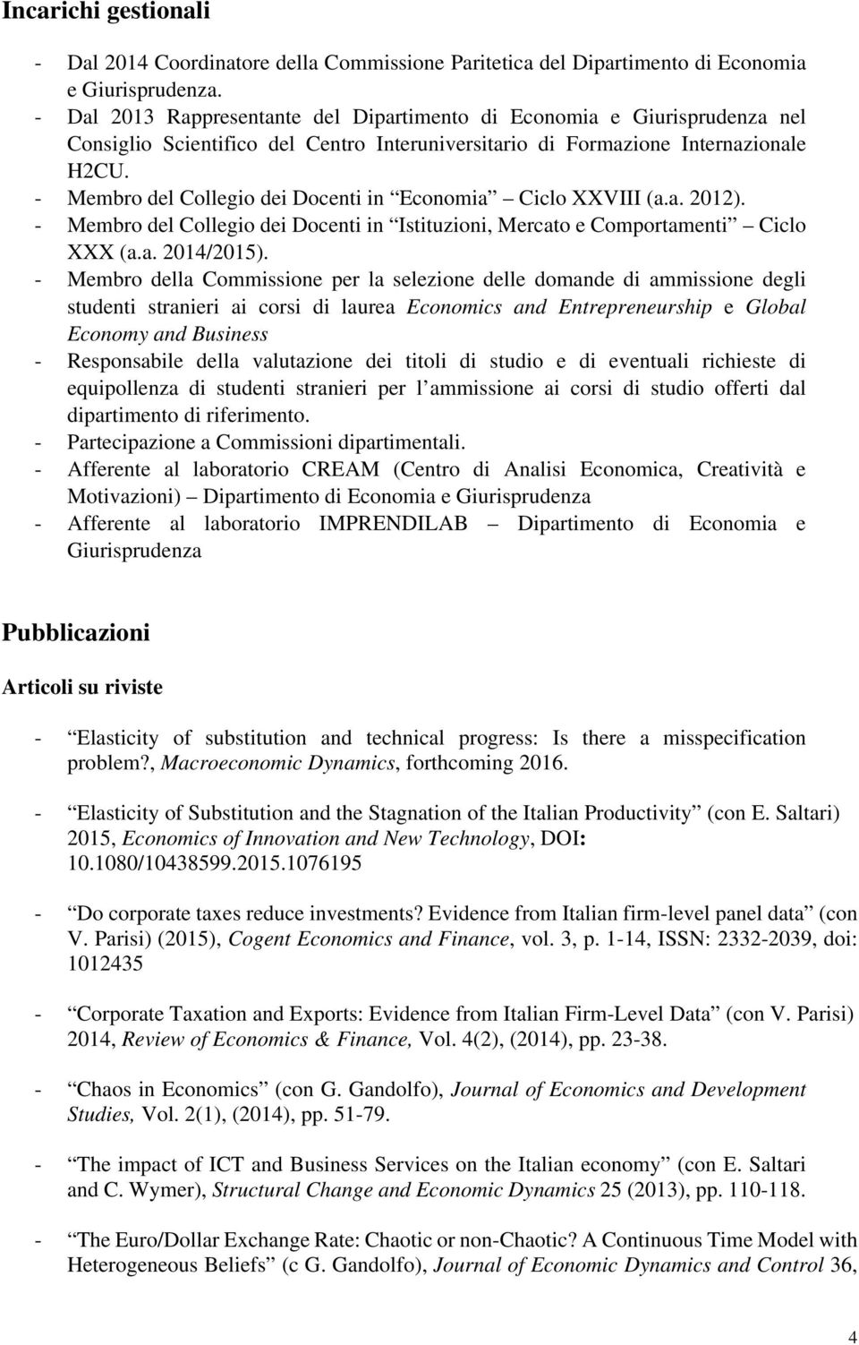 - Membro del Collegio dei Docenti in Economia Ciclo XXVIII (a.a. 2012). - Membro del Collegio dei Docenti in Istituzioni, Mercato e Comportamenti Ciclo XXX (a.a. 2014/2015).