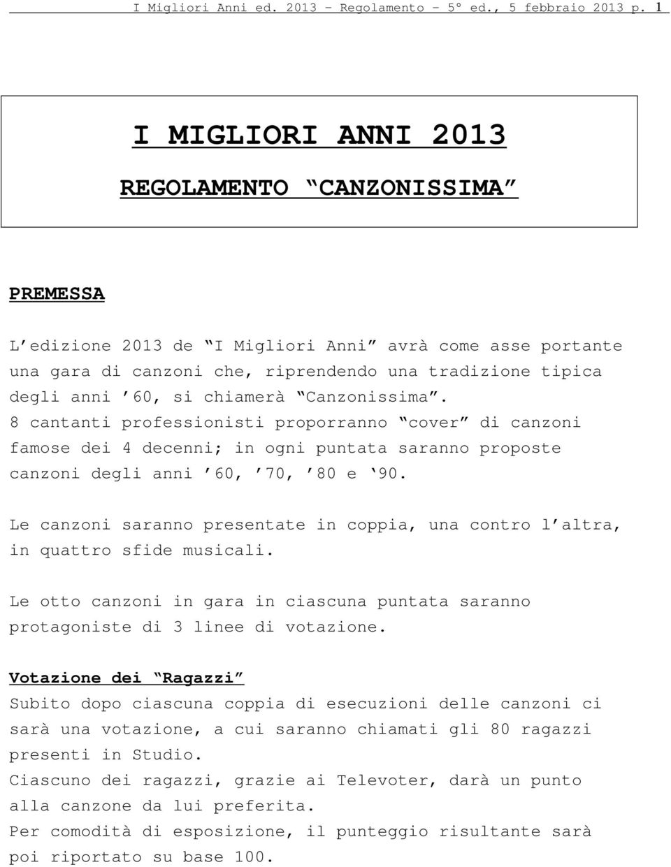 chiamerà Canzonissima. 8 cantanti professionisti proporranno cover di canzoni famose dei 4 decenni; in ogni puntata saranno proposte canzoni degli anni 60, 70, 80 e 90.