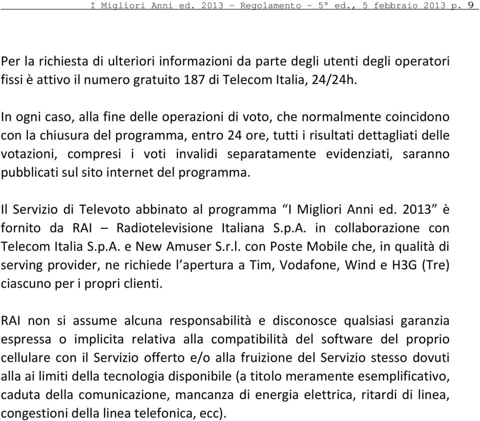 In ogni caso, alla fine delle operazioni di voto, che normalmente coincidono con la chiusura del programma, entro 24 ore, tutti i risultati dettagliati delle votazioni, compresi i voti invalidi