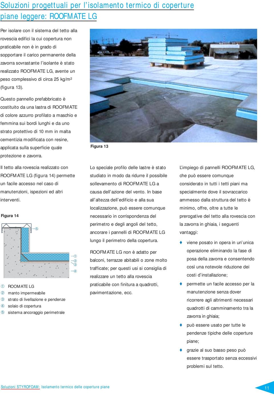 Questo pannello prefabbricato è costituito da una lastra di ROOFMATE di colore azzurro profilato a maschio e femmina sui bordi lunghi e da uno strato protettivo di 10 mm in malta cementizia