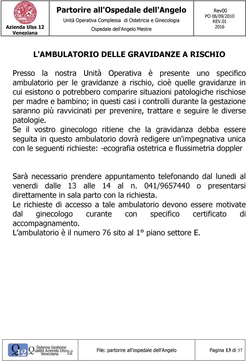 Se il vostro ginecologo ritiene che la gravidanza debba essere seguita in questo ambulatorio dovrà redigere un'impegnativa unica con le seguenti richieste: -ecografia ostetrica e flussimetria doppler