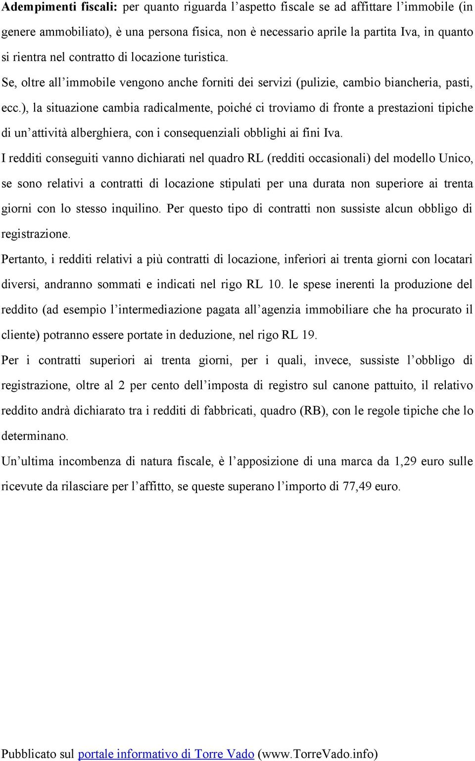 ), la situazione cambia radicalmente, poiché ci troviamo di fronte a prestazioni tipiche di un attività alberghiera, con i consequenziali obblighi ai fini Iva.