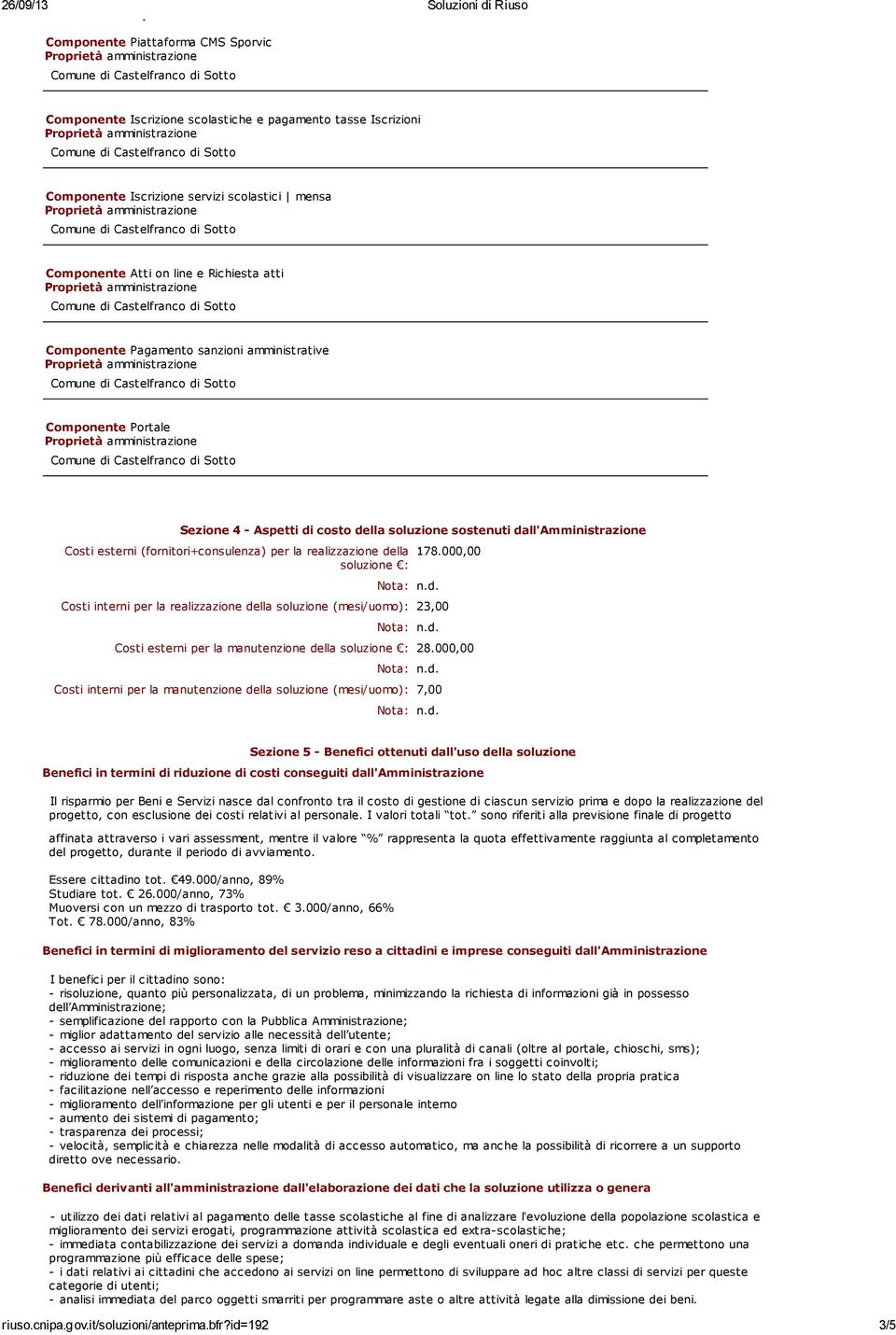 (fornitori+consulenza) per la realizzazione della soluzione : 178.000,00 Costi interni per la realizzazione della soluzione (mesi/uomo): 23,00 Costi esterni per la manutenzione della soluzione : 28.