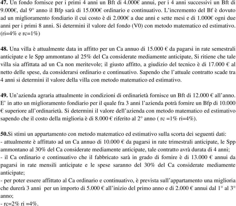 Si determini il valore del fondo (V0) con metodo matematico ed estimativo. (ri=4% e rc=1%) 48. Una villa è attualmente data in affitto per un Ca annuo di 15.