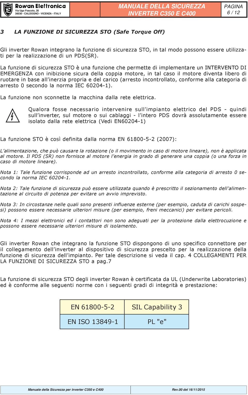 all inerzia propria e del carico (arresto incontrollato, conforme alla categoria di arresto 0 secondo la norma IEC 60204-1). La funzione non sconnette la macchina dalla rete elettrica.