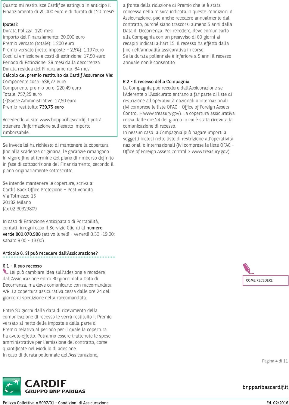 197euro Costi di emissione e costi di estinzione: 17,50 euro Periodo di Estinzione: 36 mesi dalla decorrenza Durata residua del Finanziamento: 84 mesi Calcolo del premio restituito da Cardif