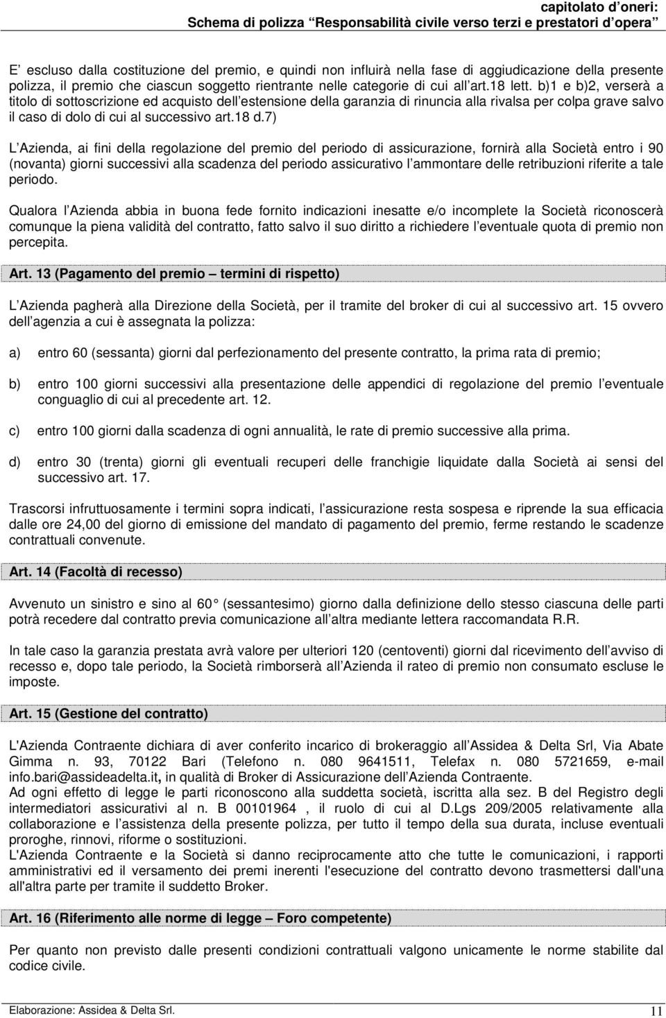 7) L Azienda, ai fini della regolazione del premio del periodo di assicurazione, fornirà alla Società entro i 90 (novanta) giorni successivi alla scadenza del periodo assicurativo l ammontare delle