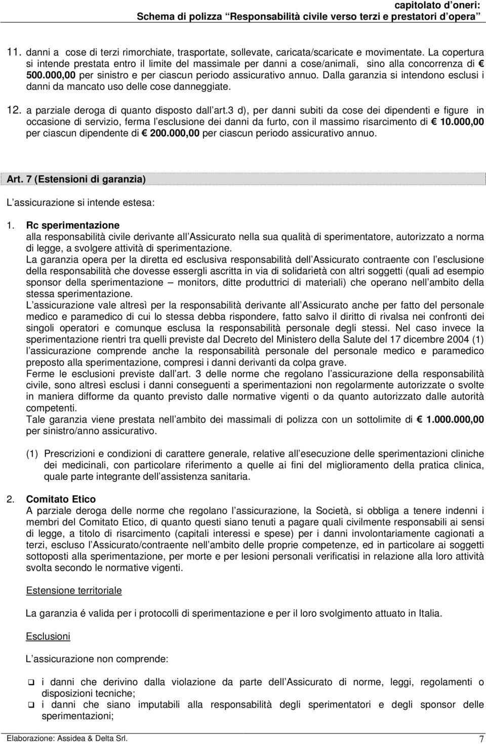 Dalla garanzia si intendono esclusi i danni da mancato uso delle cose danneggiate. 12. a parziale deroga di quanto disposto dall art.