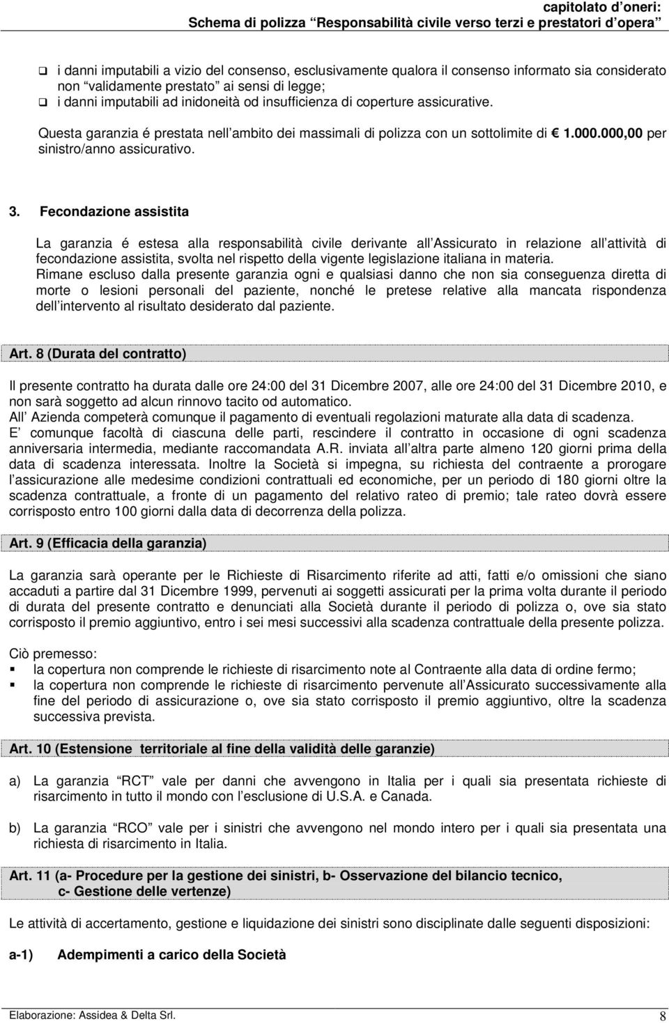 Fecondazione assistita La garanzia é estesa alla responsabilità civile derivante all Assicurato in relazione all attività di fecondazione assistita, svolta nel rispetto della vigente legislazione