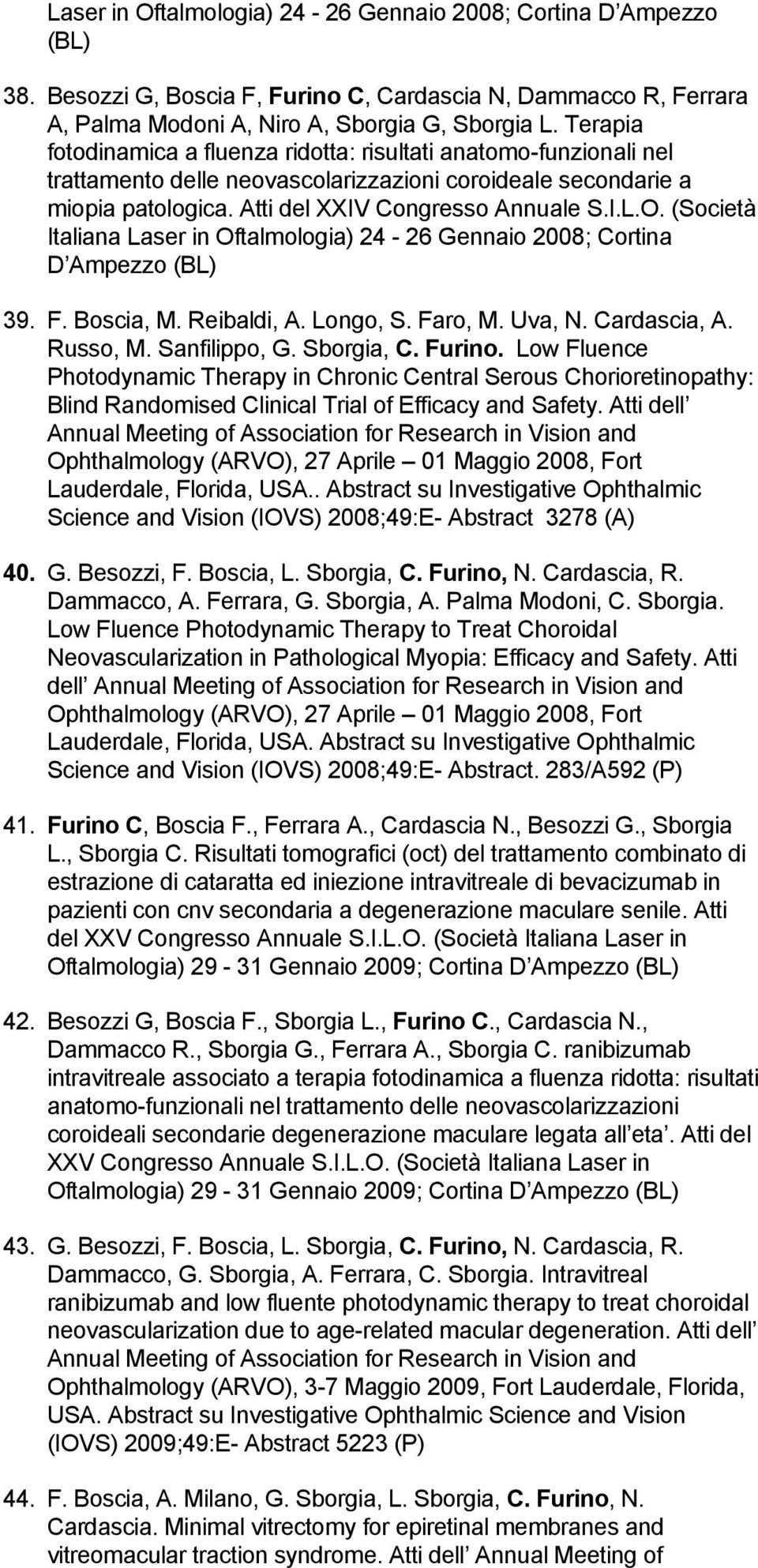 (Società Italiana Laser in Oftalmologia) 24-26 Gennaio 2008; Cortina D Ampezzo (BL) 39. F. Boscia, M. Reibaldi, A. Longo, S. Faro, M. Uva, N. Cardascia, A. Russo, M. Sanfilippo, G. Sborgia, C. Furino.