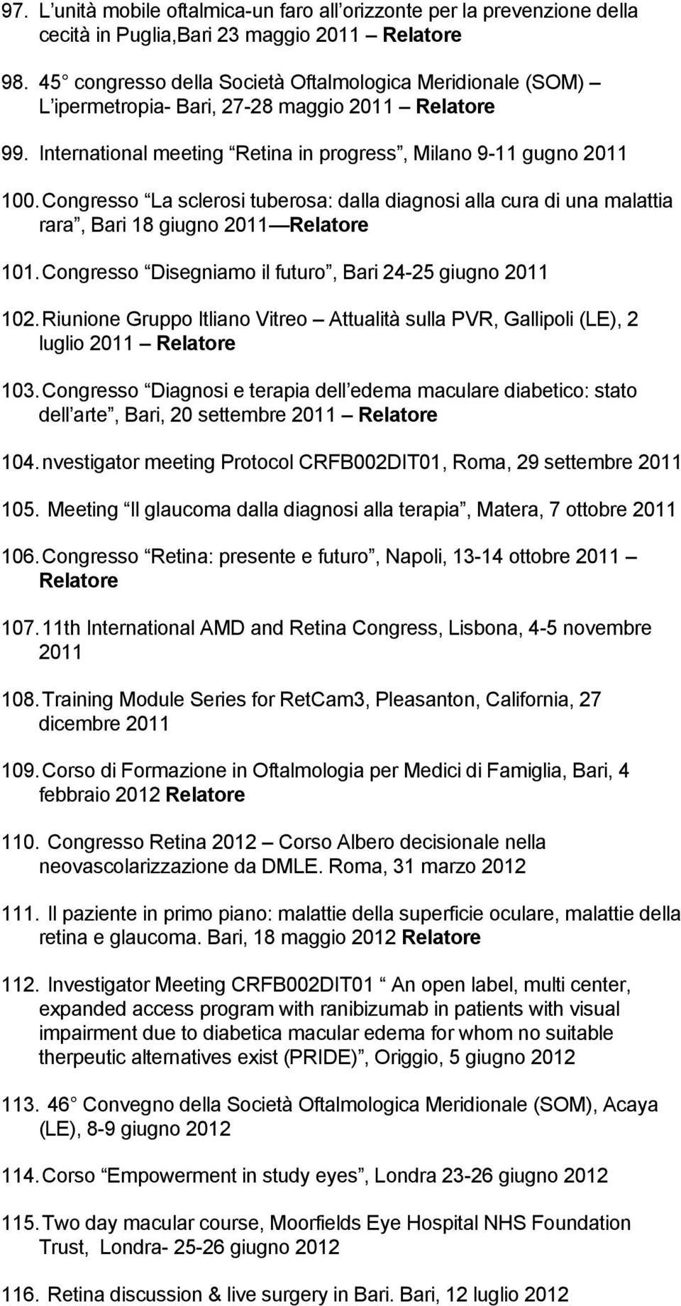 Congresso La sclerosi tuberosa: dalla diagnosi alla cura di una malattia rara, Bari 18 giugno 2011 Relatore 101. Congresso Disegniamo il futuro, Bari 24-25 giugno 2011 102.