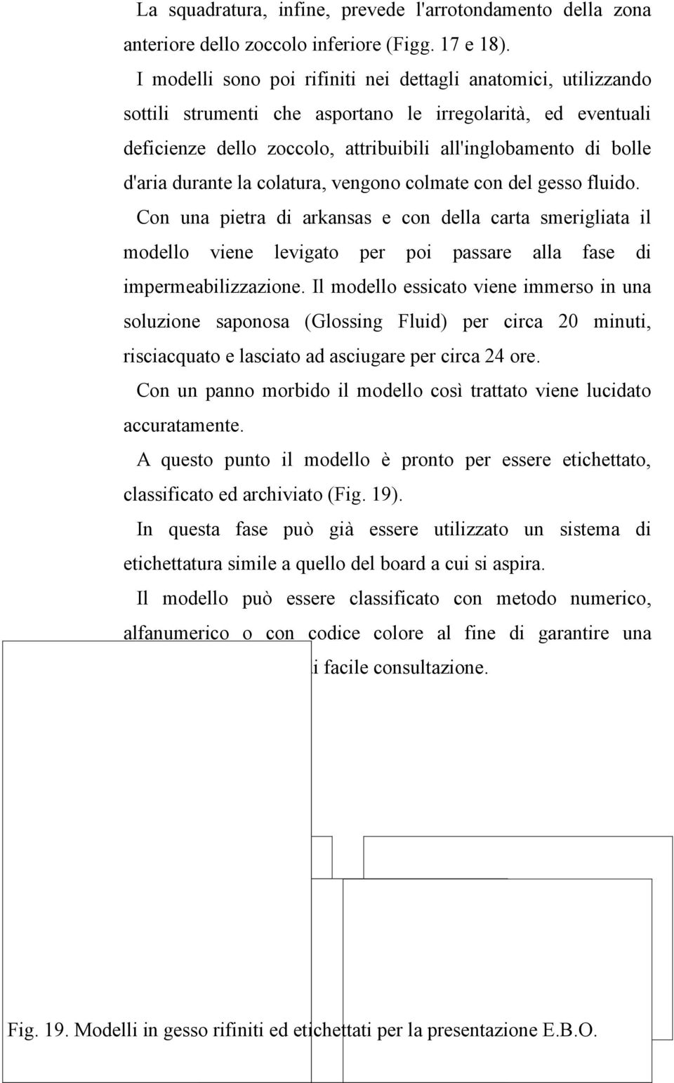 durante la colatura, vengono colmate con del gesso fluido. Con una pietra di arkansas e con della carta smerigliata il modello viene levigato per poi passare alla fase di impermeabilizzazione.