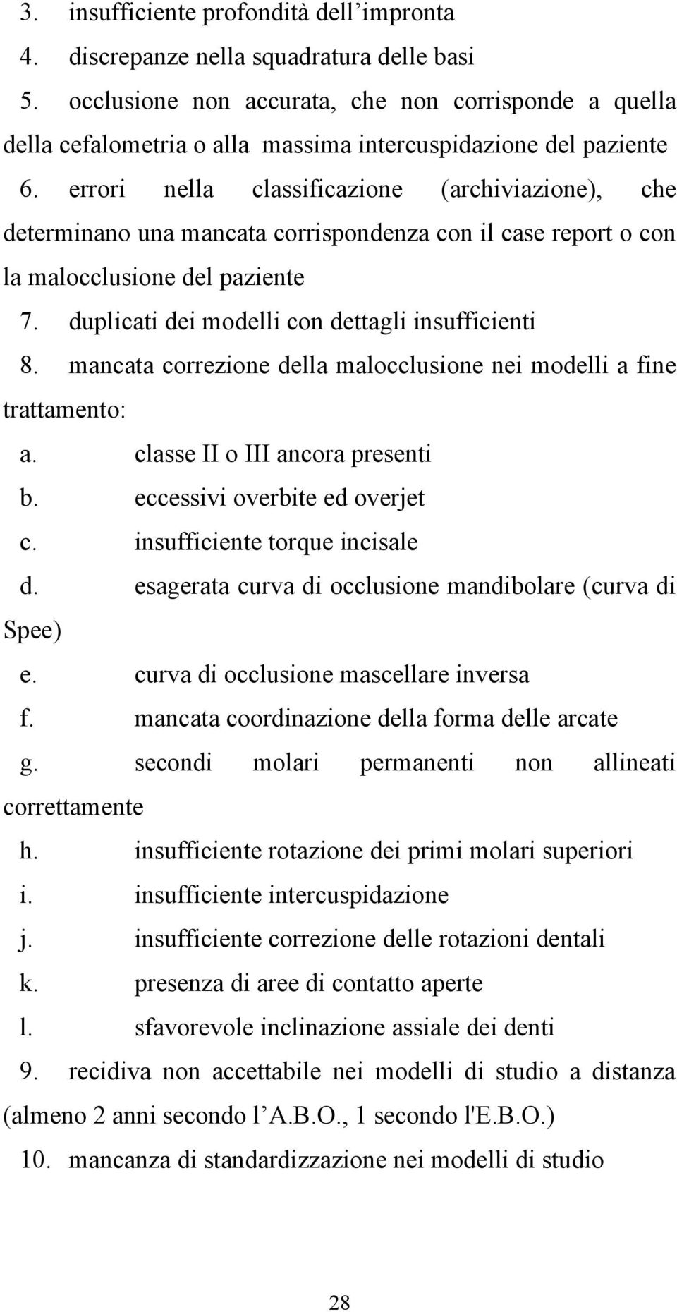 errori nella classificazione (archiviazione), che determinano una mancata corrispondenza con il case report o con la malocclusione del paziente 7. duplicati dei modelli con dettagli insufficienti 8.