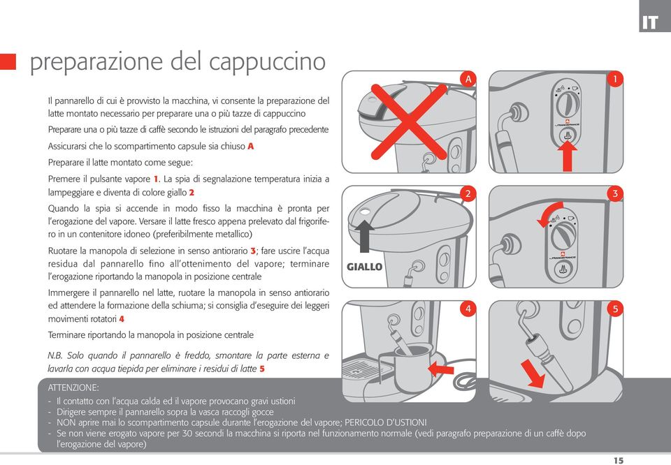 La spia di segnalazione temperatura inizia a lampeggiare e diventa di colore giallo 2 Quando la spia si accende in modo fisso la macchina è pronta per l erogazione del vapore.