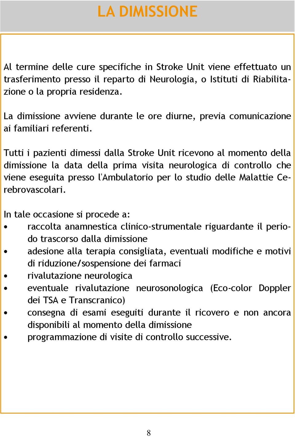 Tutti i pazienti dimessi dalla Stroke Unit ricevono al momento della dimissione la data della prima visita neurologica di controllo che viene eseguita presso l'ambulatorio per lo studio delle