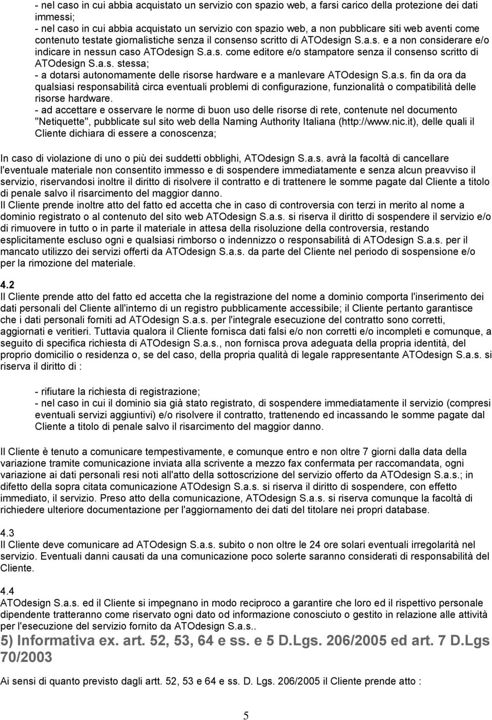 a.s. stessa; - a dotarsi autonomamente delle risorse hardware e a manlevare ATOdesign S.a.s. fin da ora da qualsiasi responsabilità circa eventuali problemi di configurazione, funzionalità o compatibilità delle risorse hardware.