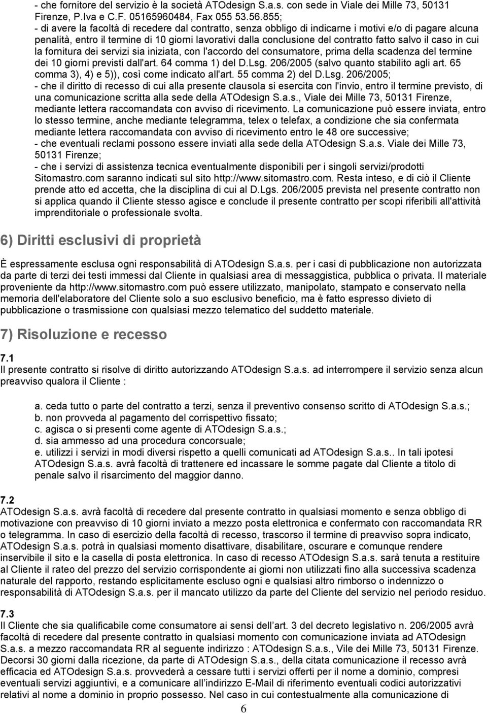 salvo il caso in cui la fornitura dei servizi sia iniziata, con l'accordo del consumatore, prima della scadenza del termine dei 10 giorni previsti dall'art. 64 comma 1) del D.Lsg.