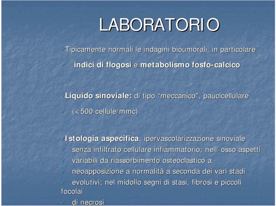 sinoviale senza infiltrato cellulare infiammatorio; nell osso aspetti variabili da riassorbimento osteoclastico a