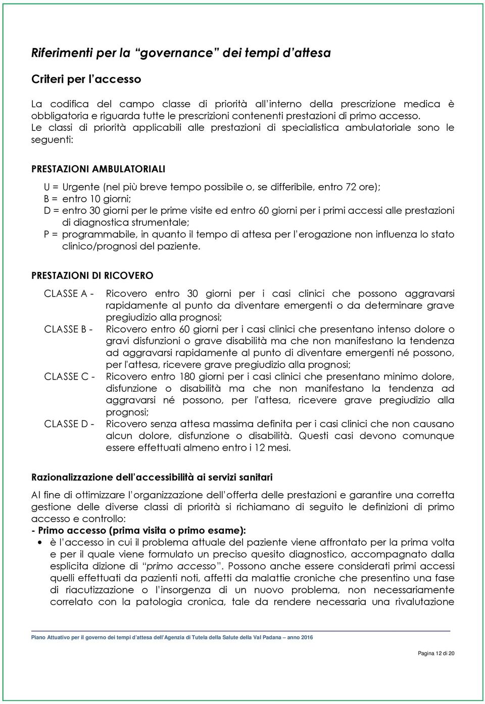 Le classi di priorità applicabili alle prestazioni di specialistica ambulatoriale sono le seguenti: PRESTAZIONI AMBULATORIALI U = Urgente (nel più breve tempo possibile o, se differibile, entro 72