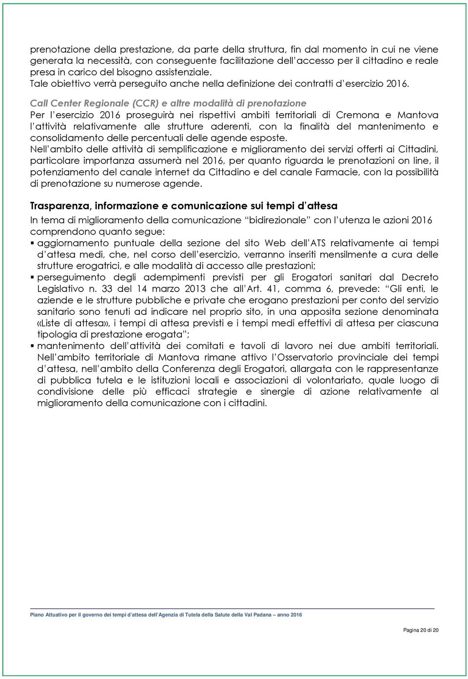 Call Center Regionale (CCR) e altre modalità di prenotazione Per l esercizio 2016 proseguirà nei rispettivi ambiti territoriali di Cremona e Mantova l attività relativamente alle strutture aderenti,