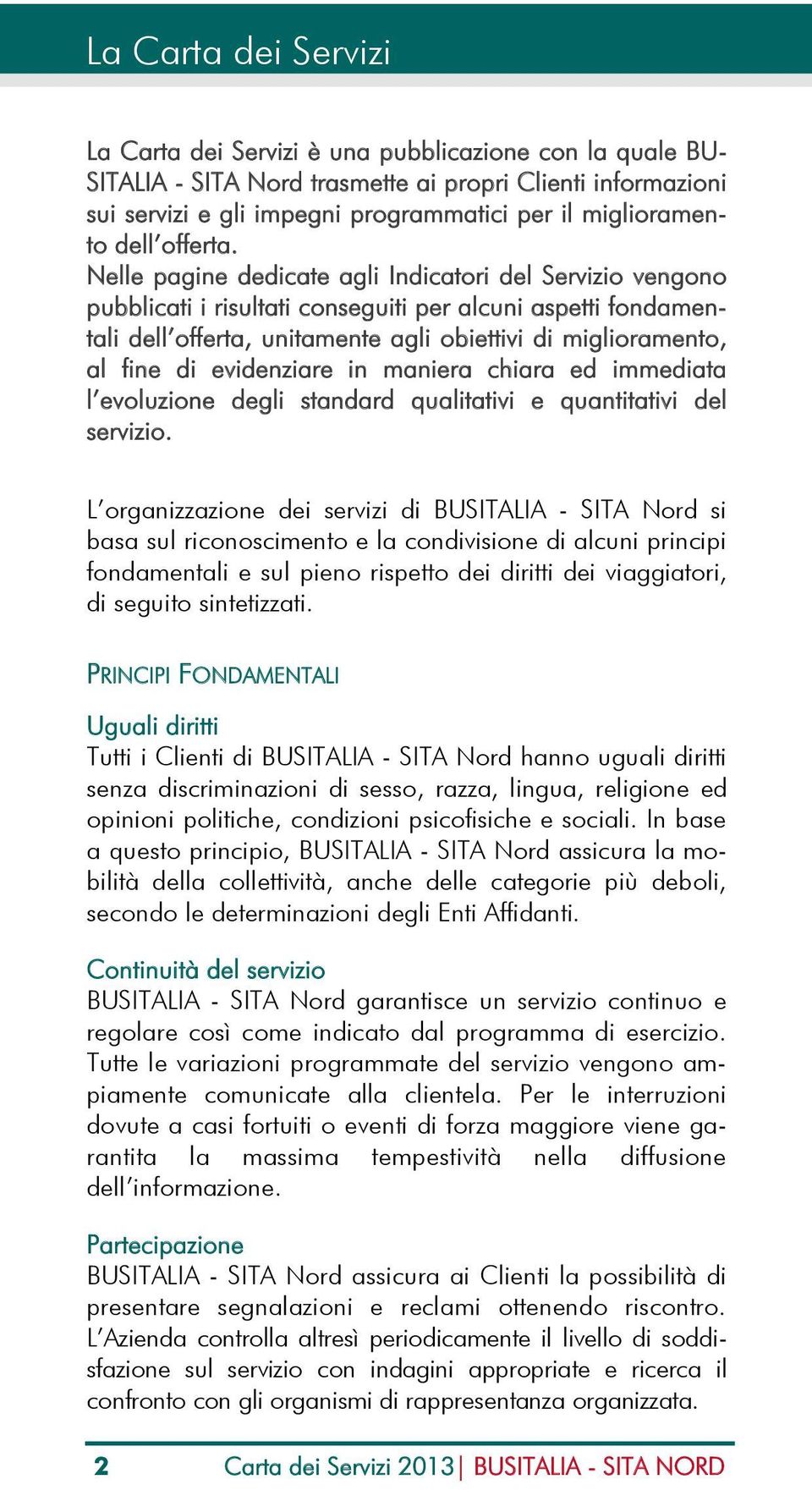 Nelle pagine dedicate agli Indicatori del Servizio vengono pubblicati i risultati conseguiti per alcuni aspetti fondamentali dell offerta, unitamente agli obiettivi di miglioramento, al fine di