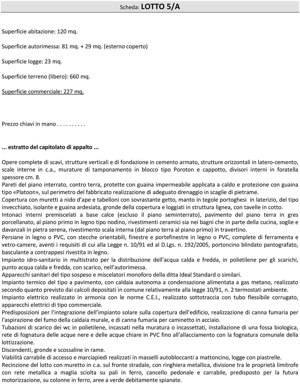 .. Opere complete di scavi, strutture verticali e di fondazione in cemento armato, strutture orizzontali in latero cemento, scale interne in c.a., murature di tamponamento in blocco tipo Poroton e cappotto, divisori interni in foratella spessore cm.