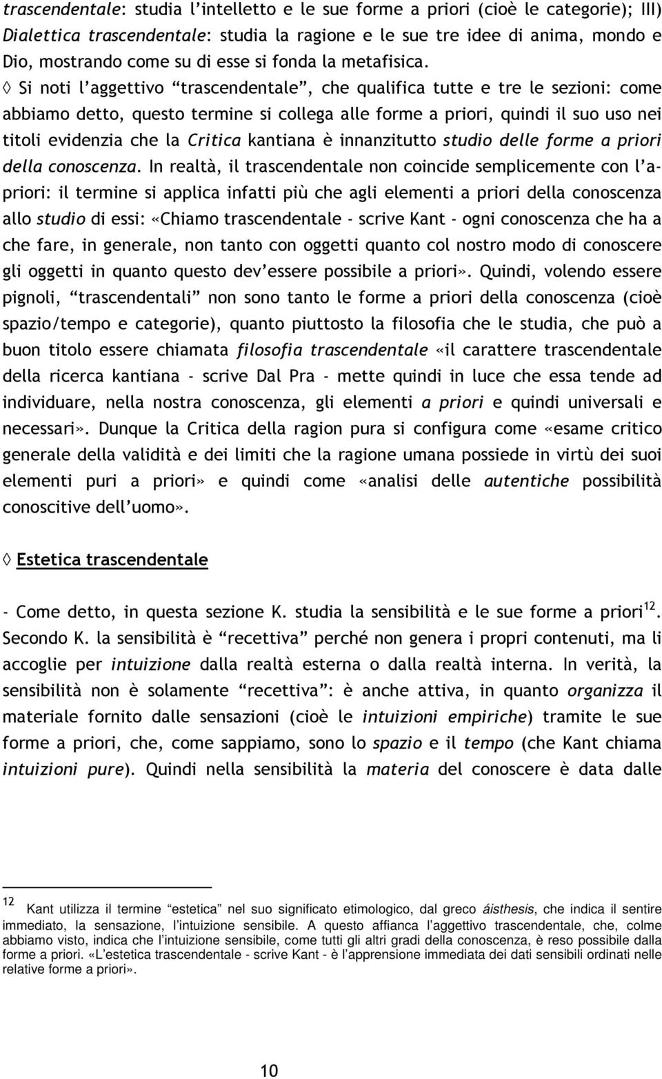 Si noti l aggettivo trascendentale, che qualifica tutte e tre le sezioni: come abbiamo detto, questo termine si collega alle forme a priori, quindi il suo uso nei titoli evidenzia che la Critica