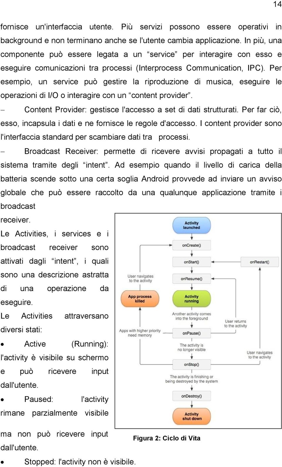 Per esempio, un service può gestire la riproduzione di musica, eseguire le operazioni di I/O o interagire con un content provider. Content Provider: gestisce l'accesso a set di dati strutturati.