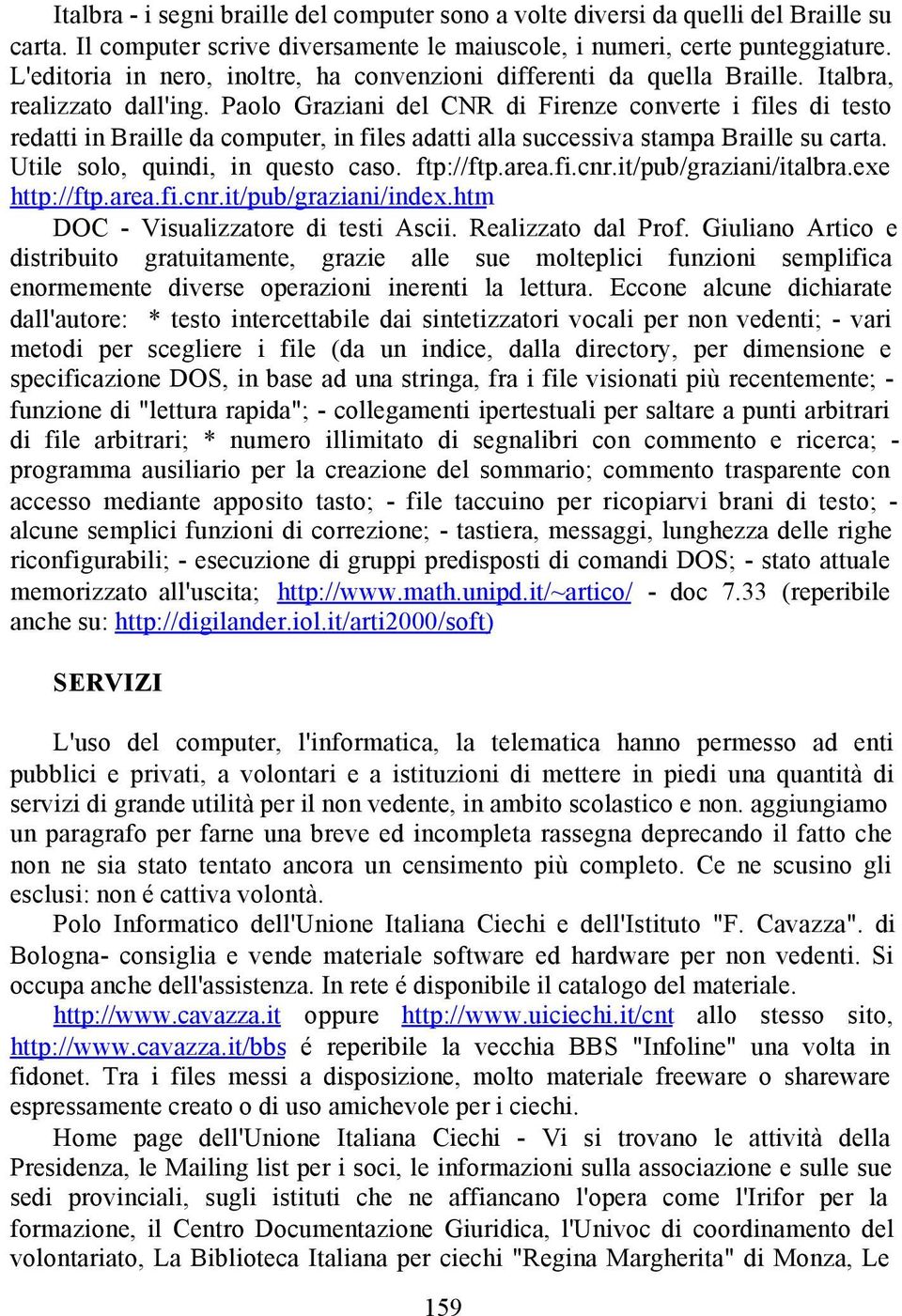 Paolo Graziani del CNR di Firenze converte i files di testo redatti in Braille da computer, in files adatti alla successiva stampa Braille su carta. Utile solo, quindi, in questo caso. ftp://ftp.area.