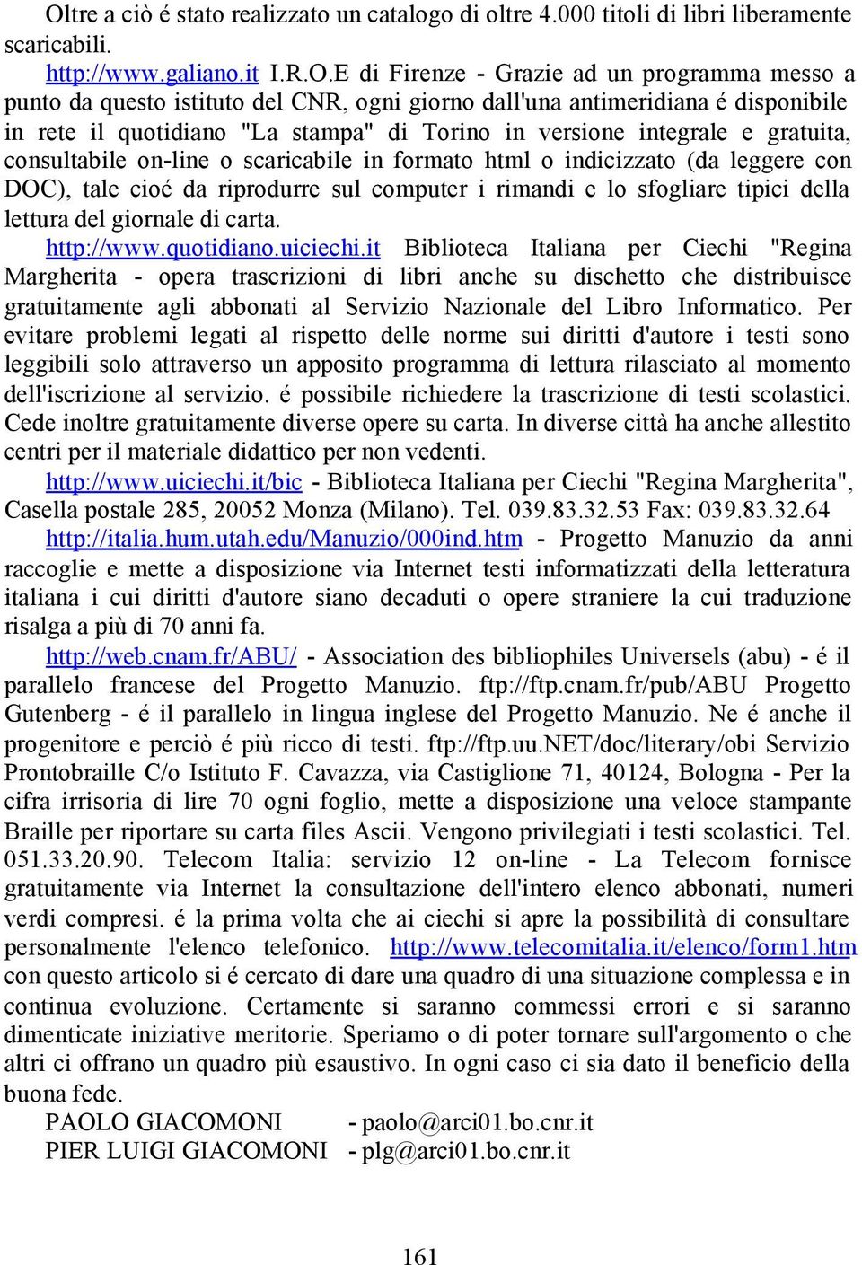 indicizzato (da leggere con DOC), tale cioé da riprodurre sul computer i rimandi e lo sfogliare tipici della lettura del giornale di carta. http://www.quotidiano.uiciechi.