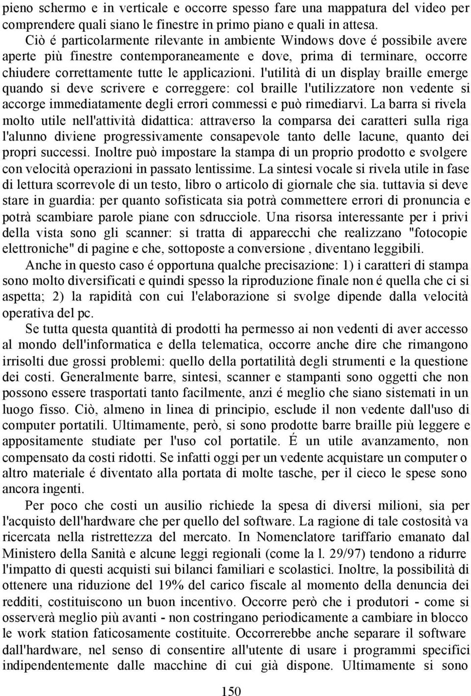 l'utilità di un display braille emerge quando si deve scrivere e correggere: col braille l'utilizzatore non vedente si accorge immediatamente degli errori commessi e può rimediarvi.