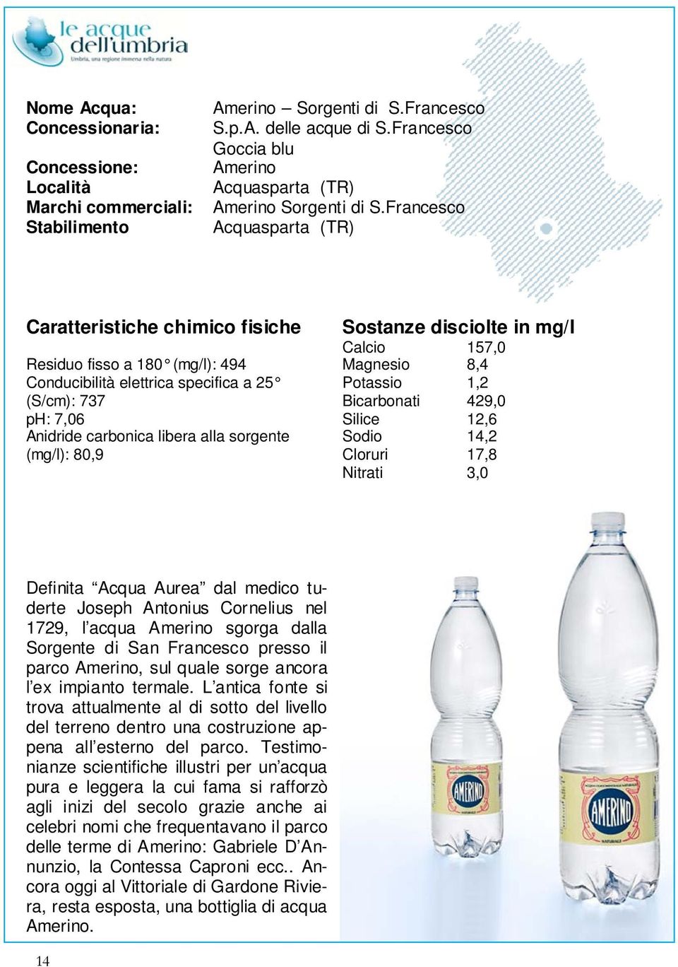 12,6 Sodio 14,2 Cloruri 17,8 Nitrati 3,0 Definita Acqua Aurea dal medico tuderte Joseph Antonius Cornelius nel 1729, l acqua Amerino sgorga dalla Sorgente di San Francesco presso il parco Amerino,