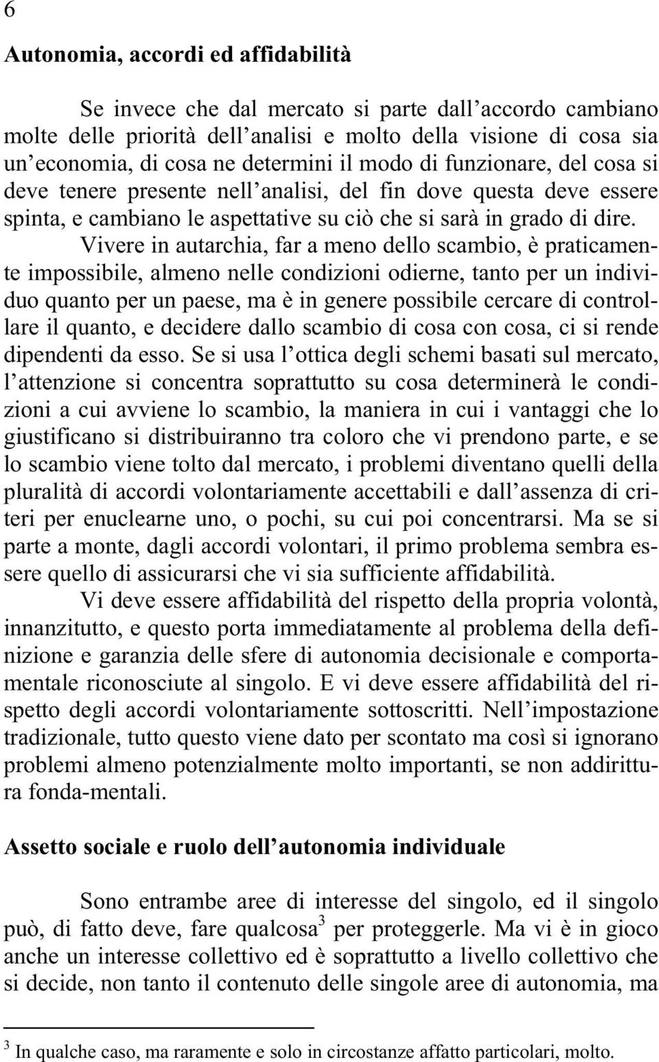 Vivere in autarchia, far a meno dello scambio, è praticamente impossibile, almeno nelle condizioni odierne, tanto per un individuo quanto per un paese, ma è in genere possibile cercare di controllare