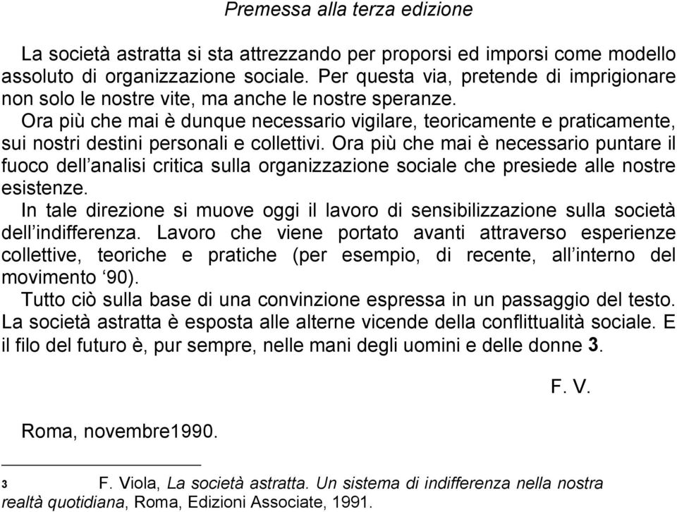 Ora più che mai è dunque necessario vigilare, teoricamente e praticamente, sui nostri destini personali e collettivi.