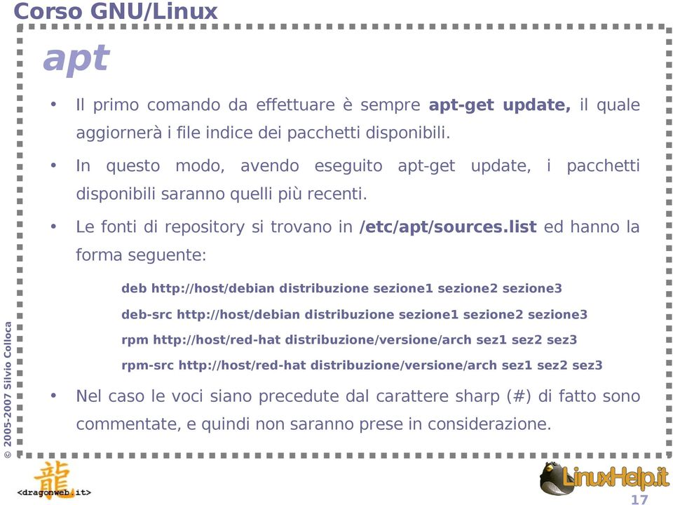 list ed hanno la forma seguente: deb http://host/debian distribuzione sezione1 sezione2 sezione3 deb-src http://host/debian distribuzione sezione1 sezione2 sezione3 rpm