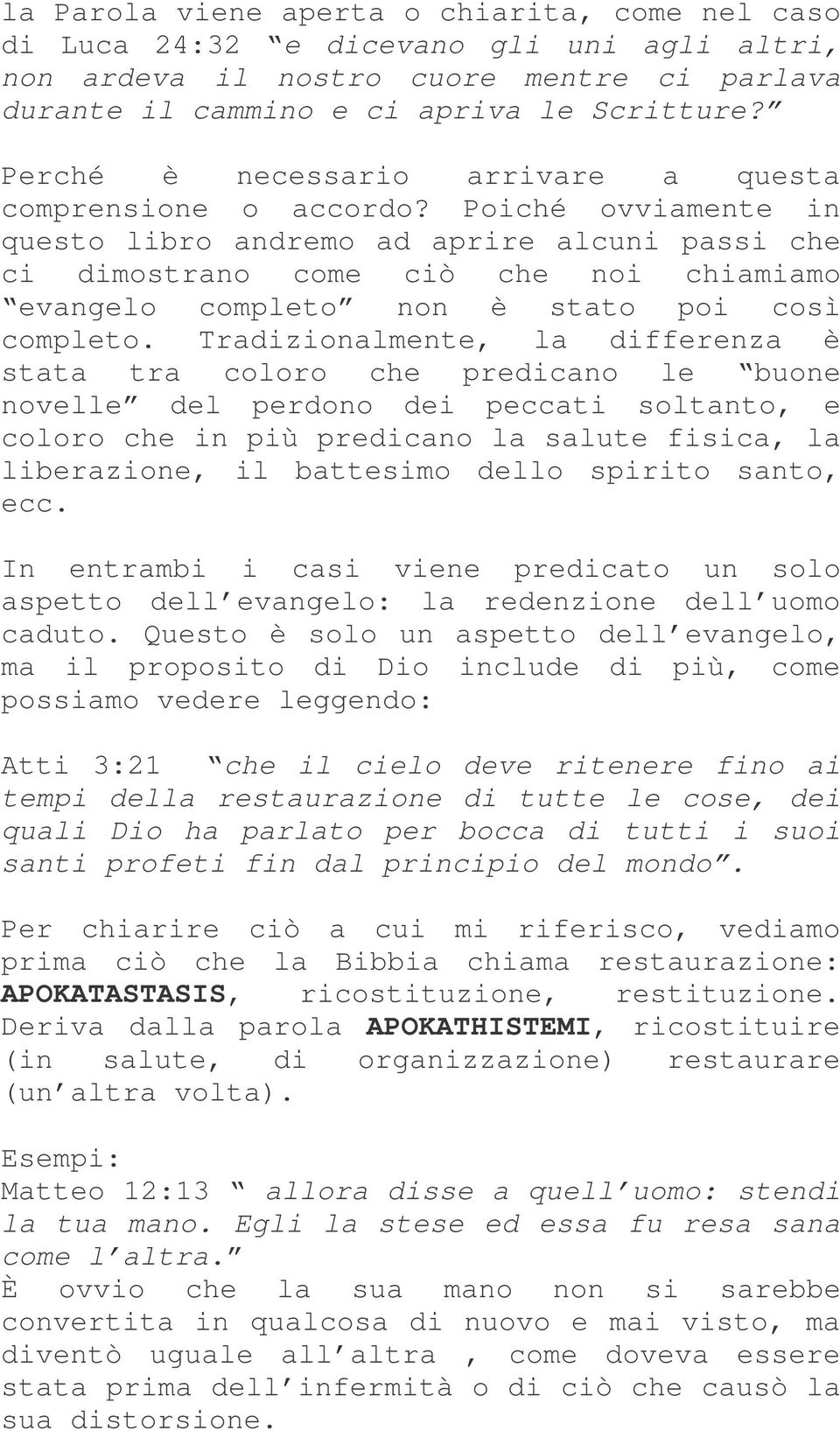 Poiché ovviamente in questo libro andremo ad aprire alcuni passi che ci dimostrano come ciò che noi chiamiamo evangelo completo non è stato poi così completo.