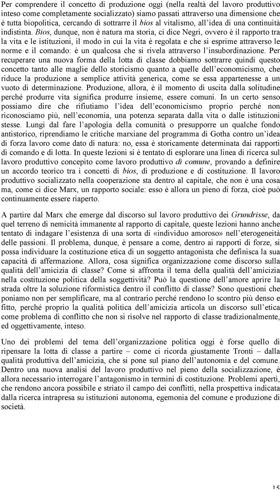 Bios, dunque, non è natura ma storia, ci dice Negri, ovvero è il rapporto tra la vita e le istituzioni, il modo in cui la vita è regolata e che si esprime attraverso le norme e il comando: è un